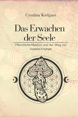 Das Erwachen der Seele: Pflanzliche Medizin und der Weg zur inneren Freiheit - Kielgast, Cynthia