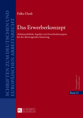 Das Erwerberkonzept: Arbeitsrechtliche Aspekte von Erwerberkonzepten bei der uebertragenden Sanierung - Bayreuther, Frank, and Daub, Falko