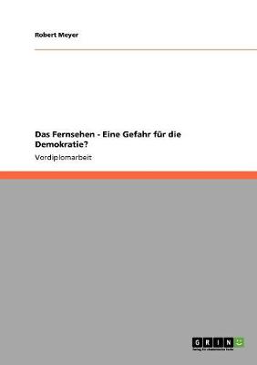 Das Fernsehen - Eine Gefahr Fur Die Demokratie? - Meyer, Robert