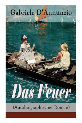 Das Feuer (Autobiographischer Roman): Die Liebe ist wie der Krieg: ein Sieg macht zwei Besiegte! - D'Annunzio, Gabriele, and Gagliardi, W