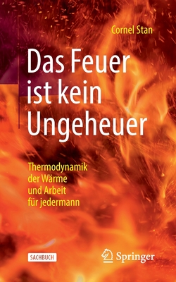 Das Feuer ist kein Ungeheuer: Thermodynamik der W?rme und Arbeit f?r jedermann - Stan, Cornel