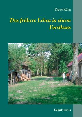 Das fr?here Leben in einem Forsthaus: Damals war es - K?hn, Dieter