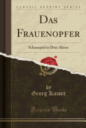 Das Frauenopfer: Schauspiel in Drei Akten (Classic Reprint)