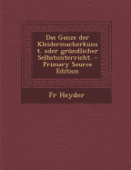 Das Ganze Der Kleidermacherkunst. Oder Grundlicher Selbstunterricht. - Primary Source Edition - Heyder, Fr