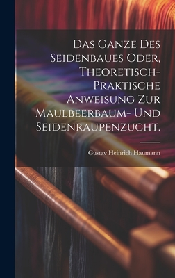 Das Ganze des Seidenbaues oder, theoretisch-praktische Anweisung zur Maulbeerbaum- und Seidenraupenzucht. - Haumann, Gustav Heinrich
