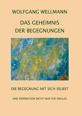 Das Geheimnis der Begegnungen: Die Begegnung mit sich selbst - Wellmann, Wolfgang