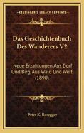 Das Geschichtenbuch Des Wanderers V2: Neue Erzahlungen Aus Dorf Und Birg, Aus Wald Und Welt (1890)