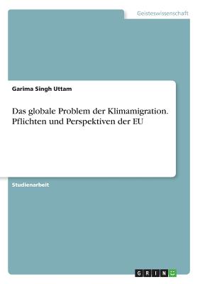 Das Globale Problem Der Klimamigration. Pflichten Und Perspektiven Der Eu - Singh Uttam, Garima