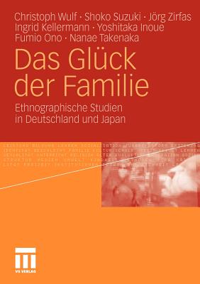 Das Gluck Der Familie: Ethnographische Studien in Deutschland Und Japan - Wulf, Christoph, and Suzuki, Shoko, and Zirfas, Jrg
