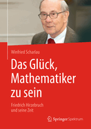 Das Gluck, Mathematiker Zu Sein: Friedrich Hirzebruch Und Seine Zeit