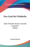 Das Grab Bei Wobbelin: Oder Theodor Korner Und Die Lutzower (1861)