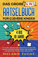 Das groe 4 in 1 Rtselbuch fr clevere Kinder: 4 bis 10 Jahre. Logisches Denken und Konzentration spielend einfach steigern. Geniale Rtsel und brandneue Knobelspiele fr Mdchen und Jungen