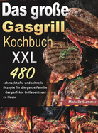 Das groe Gasgrill Kochbuch XXL: 480 schmackhafte und schnelle Rezepte fr die ganze Familie - das perfekte Grillabenteuer zu Hause