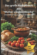 Das groe Rezeptbuch aus "Mutters Vollwertkche": Schmackhafte Gerichte aus deiner Kche fr Genieer !