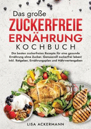 Das gro?e Zuckerfreie Ern?hrung Kochbuch: Die besten zuckerfreien Rezepte f?r eine gesunde Ern?hrung ohne Zucker. Genussvoll zuckerfrei leben! Inkl. Ratgeber, Ern?hrungsplan und N?hrwertangaben