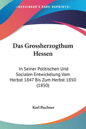 Das Grossherzogthum Hessen: In Seiner Politischen Und Socialen Entwickelung Vom Herbst 1847 Bis Zum Herbst 1850 (1850)