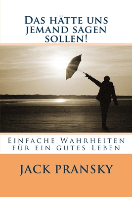 Das h?tte uns jemand sagen sollen!: Einfache Wahrheiten f?r ein gutes Leben - Symons, Katja (Translated by), and Pransky, Jack