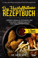 Das Heiluftfritteuse Rezeptbuch. Einfach geniale, fettarme und gesunde Zubereitung mit der Heiluftfritteuse.: Ich Will Die Magie Von Heiluftfritteuse Rezepten.