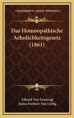 Das Homoopathische Aehnlichkeitsgesetz (1861) - Grauvogl, Eduard Von, and Liebig, Justus Freiherr Von