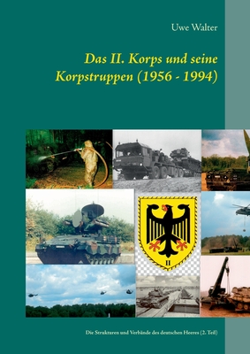 Das II. Korps und seine Korpstruppen (1956 - 1994): Die Strukturen und Verb?nde des deutschen Heeres (2. Teil) - Walter, Uwe