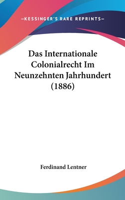 Das Internationale Colonialrecht Im Neunzehnten Jahrhundert (1886) - Lentner, Ferdinand