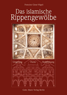 Das Islamische Rippengewolbe: Ursprung - Form - Verbreitung