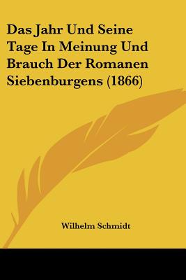 Das Jahr Und Seine Tage In Meinung Und Brauch Der Romanen Siebenburgens (1866) - Schmidt, Wilhelm