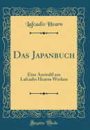 Das Japanbuch: Eine Auswahl Aus Lafcadio Hearns Werken (Classic Reprint)