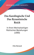 Das Karolingische Und Das Byzantinische Reich: In Ihren Wechselseitigen Politischen Beziehungen (1880)