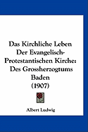 Das Kirchliche Leben Der Evangelisch-Protestantischen Kirche: Des Grossherzogtums Baden (1907)