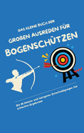 Das kleine Buch der gro?en Ausreden f?r Bogensch?tzen: Die 111 besten und lustigsten Entschuldigungen f?r schlechte Ergebnisse