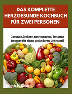 Das Komplette Herzgesunde Kochbuch Fr Zwei Personen: Gesunde, leckere, natriumarme, fettarme Rezepte fr einen gesnderen Lebensstil