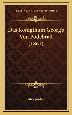 Das Konigthum Georg's Von Podebrad (1861) - Jordan, Max