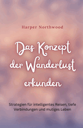 Das Konzept der Wanderlust erkunden: Strategien f?r intelligentes Reisen, tiefe Verbindungen und mutiges Leben