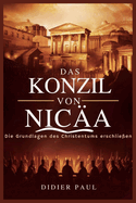 Das Konzil von Nic?a: Die Grundlagen des Christentums erschlie?en.