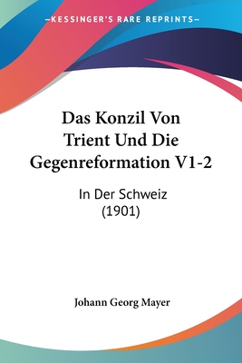 Das Konzil Von Trient Und Die Gegenreformation V1-2: In Der Schweiz (1901) - Mayer, Johann Georg