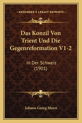 Das Konzil Von Trient Und Die Gegenreformation V1-2: In Der Schweiz (1901) - Mayer, Johann Georg