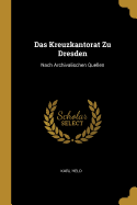 Das Kreuzkantorat Zu Dresden: Nach Archivalischen Quellen