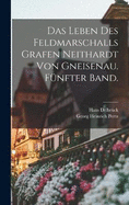 Das Leben des Feldmarschalls Grafen Neithardt von Gneisenau. Fnfter Band.