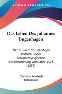 Das Leben Des Johannes Bugenhagen: Nebst Einem Vollstandigen Abdruck Seiner Braunschweigischen Kirchenordnung Vom Jahre 1528 (1859)