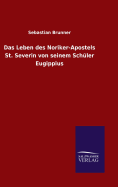 Das Leben des Noriker-Apostels St. Severin von seinem Schler Eugippius