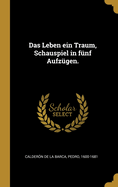 Das Leben Ein Traum, Schauspiel in Funf Aufzugen.