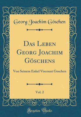 Das Leben Georg Joachim Goschens, Vol. 2: Von Seinem Enkel Viscount Goschen (Classic Reprint) - Goschen, Georg Joachim