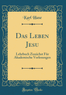 Das Leben Jesu: Lehrbuch Zunchst Fr Akademische Vorlesungen (Classic Reprint)