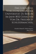 Das Leben Jesu. Vorlesungen an der Universitt zu Berlin im Jahr 1832 gehalten von Dr. Friedrich Schleiermacher.