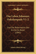 Das Leben Johannes Oekolampads V1-2: Und Die Reformation Der Kirche Zu Basel (1843)