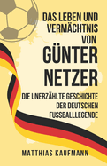 Das Leben und Verm?chtnis von G?nter Netzer: Die unerz?hlte Geschichte der deutschen Fu?balllegende