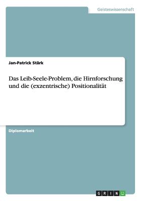 Das Leib-Seele-Problem, Die Hirnforschung Und Die Exzentrische Positionalitat - St?rk, Jan-Patrick