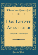 Das Letzte Abenteuer: Lustspiel in Fnf Aufzgen (Classic Reprint)