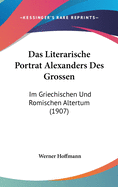 Das Literarische Portrat Alexanders Des Grossen: Im Griechischen Und Romischen Altertum (1907)